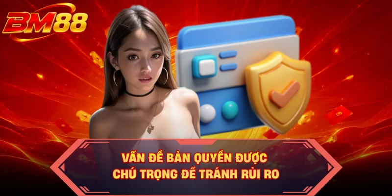 Vấn đề bản quyền được chú trọng để tránh rủi ro